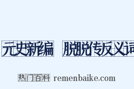 元史新编·脱脱传反义词是什么意思的图片